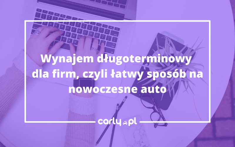 Wynajem długoterminowy dla firm, czyli łatwy sposób na nowoczesne auto | Carly.pl