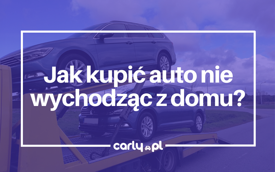 Jak kupić auto nie wychodząc z domu? | Carly.pl