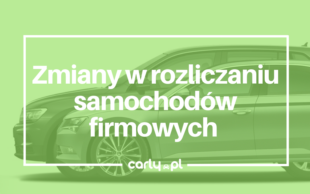 [Aktualizacja] Zmiany w rozliczaniu samochodów firmowych od stycznia 2019 | Carly.pl