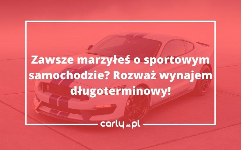 Zawsze marzyłeś o sportowym samochodzie? Rozważ wynajem długoterminowy! | Carly.pl