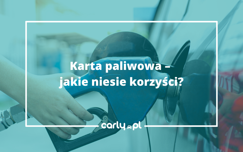 Karta paliwowa – jakie niesie korzyści? | Carly.pl