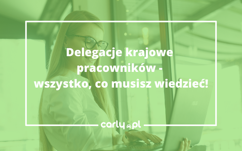 Delegacje krajowe pracowników - wszystko, co musisz wiedzieć! | Carly.pl