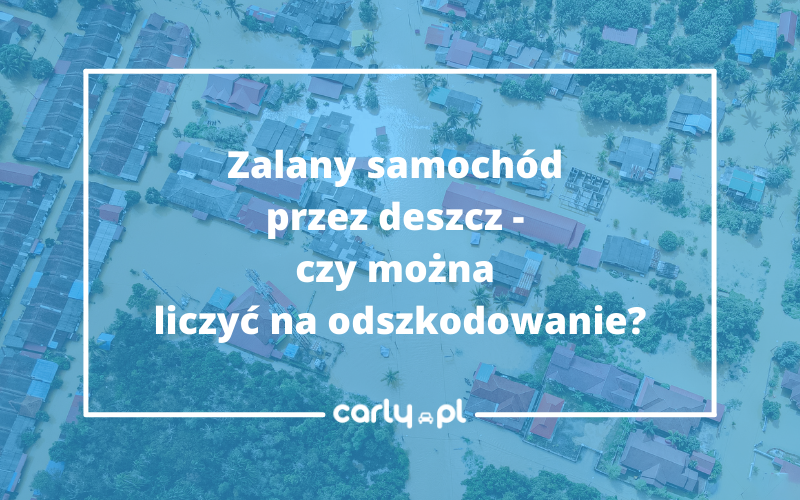 Zalany samochód przez deszcz- czy można liczyć na odszkodowanie? | Carly.pl