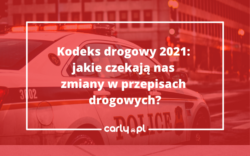 Kodeks drogowy 2021. Jakie czekają nas zmiany w przepisach drogowych? | Carly.pl