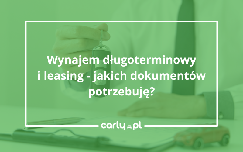 Wynajem długoterminowy i leasing — jakich dokumentów potrzebuję? | Carly.pl