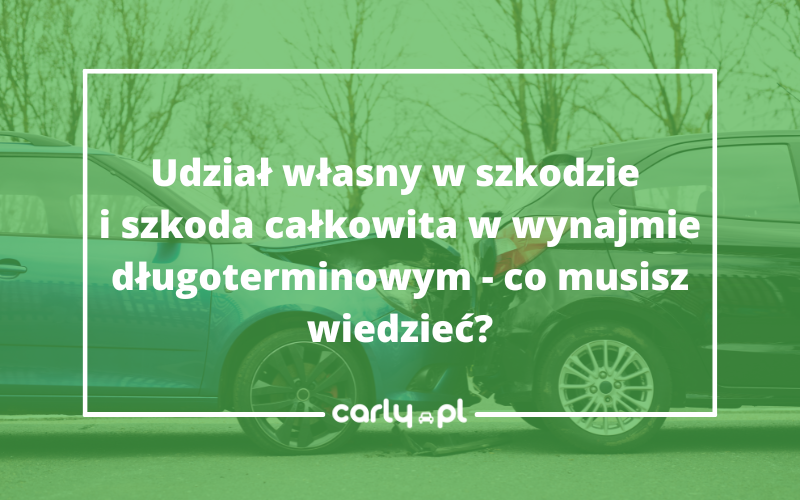 Udział własny i szkoda całkowita w wynajmie długoterminowym - wszystko co musisz wiedzieć | Carly.pl