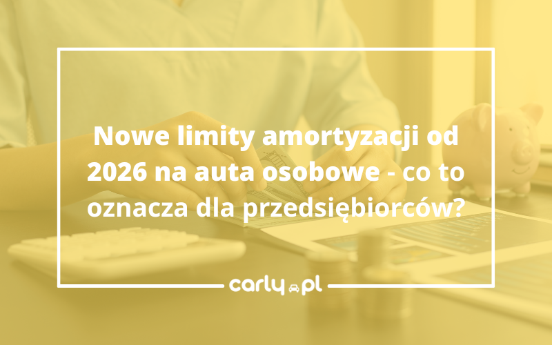 Nowe limity amortyzacji od 2026 na auta osobowe - co to oznacza dla przedsiębiorców? | Carly.pl