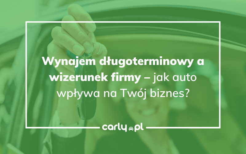Wynajem długoterminowy a wizerunek firmy – jak auto wpływa na Twój biznes | Carly.pl