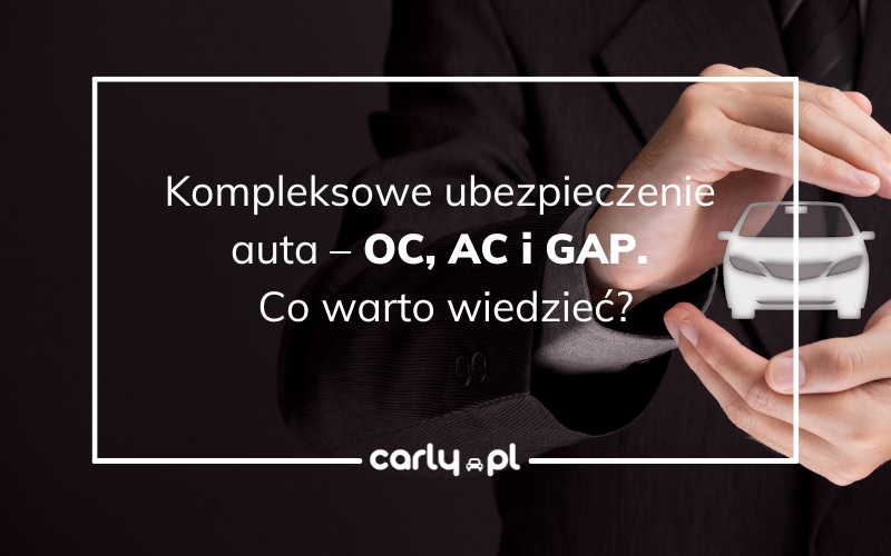 Kompleksowe ubezpieczenie auta – OC, AC i GAP. Co warto wiedzieć? | Carly.pl